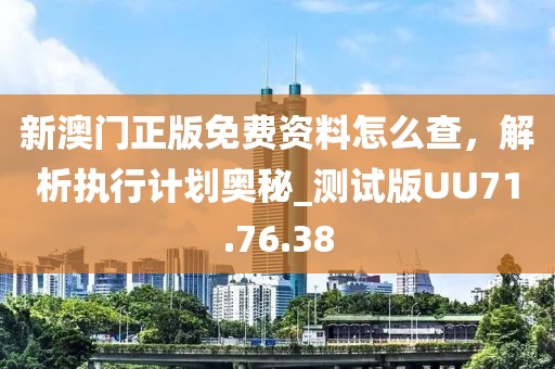 新澳門正版免費(fèi)資料怎么查，解析執(zhí)行計劃奧秘_測試版UU71.76.38