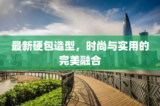 最新硬包造型，時(shí)尚與實(shí)用的完美融合
