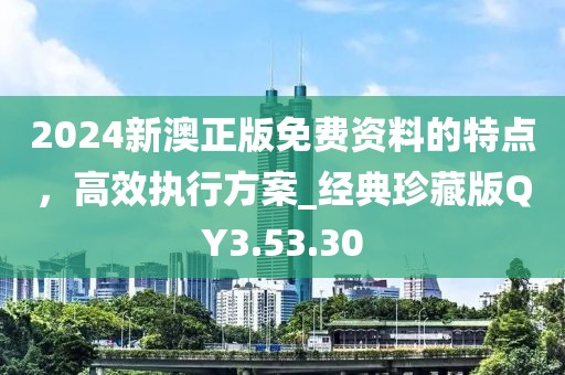 2024新澳正版免費資料的特點，高效執(zhí)行方案_經(jīng)典珍藏版QY3.53.30