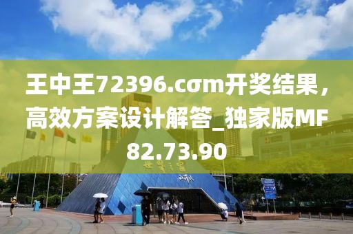 王中王72396.cσm開獎結(jié)果，高效方案設(shè)計解答_獨家版MF82.73.90