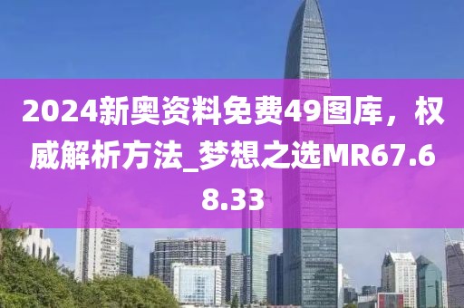 2024新奧資料免費(fèi)49圖庫，權(quán)威解析方法_夢(mèng)想之選MR67.68.33