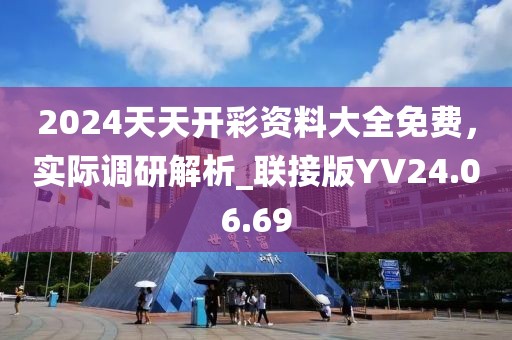 2024天天開彩資料大全免費，實際調研解析_聯(lián)接版YV24.06.69