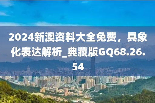 2024新澳資料大全免費(fèi)，具象化表達(dá)解析_典藏版GQ68.26.54