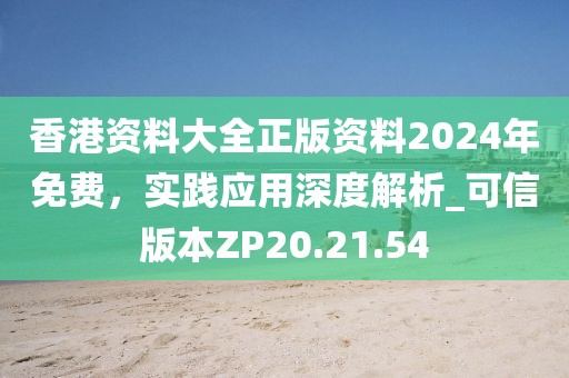 香港資料大全正版資料2024年免費(fèi)，實(shí)踐應(yīng)用深度解析_可信版本ZP20.21.54
