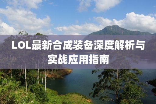 LOL最新合成裝備深度解析與實(shí)戰(zhàn)應(yīng)用指南