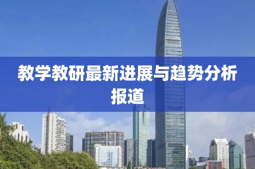 教學(xué)教研最新進(jìn)展與趨勢(shì)分析報(bào)道