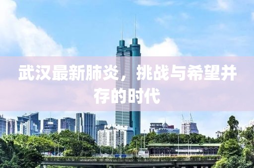武漢最新肺炎，挑戰(zhàn)與希望并存的時(shí)代
