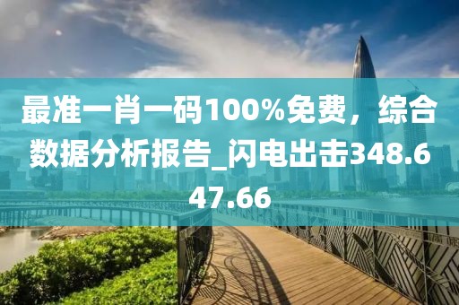 最準(zhǔn)一肖一碼100%免費(fèi)，綜合數(shù)據(jù)分析報(bào)告_閃電出擊348.647.66