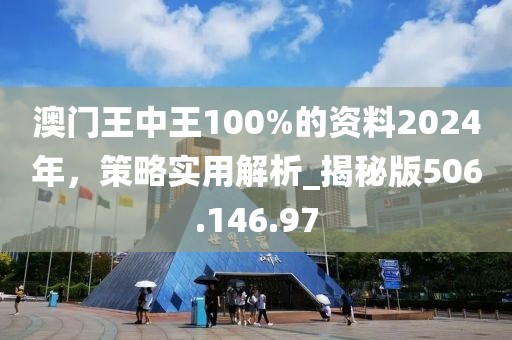 澳門王中王100%的資料2024年，策略實用解析_揭秘版506.146.97