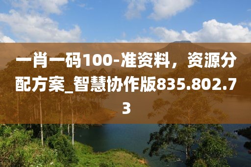 一肖一碼100-準(zhǔn)資料，資源分配方案_智慧協(xié)作版835.802.73