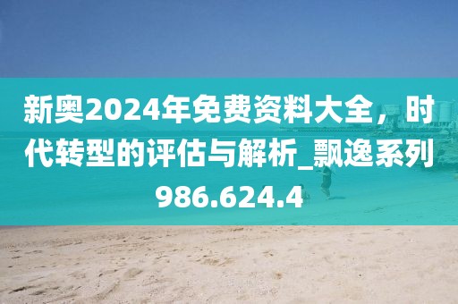 新奧2024年免費資料大全，時代轉(zhuǎn)型的評估與解析_飄逸系列986.624.4