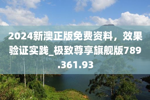 2024新澳正版免費(fèi)資料，效果驗(yàn)證實(shí)踐_極致尊享旗艦版789.361.93