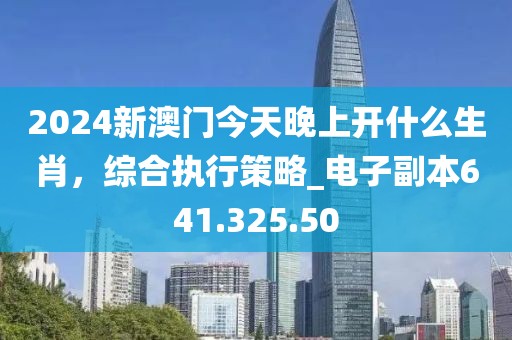 2024新澳門今天晚上開什么生肖，綜合執(zhí)行策略_電子副本641.325.50