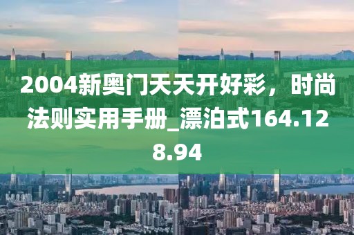 2004新奧門天天開好彩，時(shí)尚法則實(shí)用手冊(cè)_漂泊式164.128.94