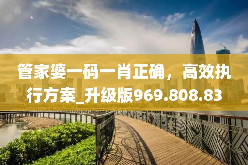 管家婆一碼一肖正確，高效執(zhí)行方案_升級版969.808.83