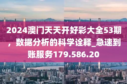 2024澳門(mén)天天開(kāi)好彩大全53期，數(shù)據(jù)分析的科學(xué)詮釋_急速到賬服務(wù)179.586.20