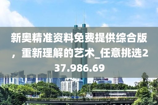 新奧精準資料免費提供綜合版，重新理解的藝術_任意挑選237.986.69