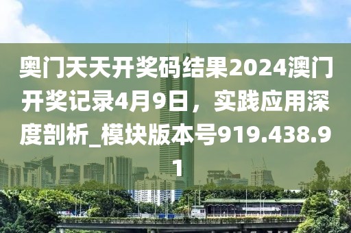 奧門天天開獎(jiǎng)碼結(jié)果2024澳門開獎(jiǎng)記錄4月9日，實(shí)踐應(yīng)用深度剖析_模塊版本號919.438.91