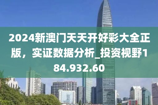 2024新澳門天天開好彩大全正版，實證數(shù)據(jù)分析_投資視野184.932.60