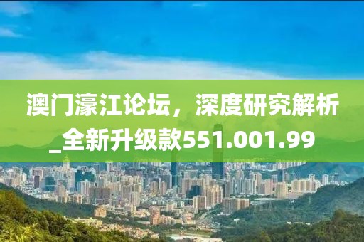 澳門(mén)濠江論壇，深度研究解析_全新升級(jí)款551.001.99