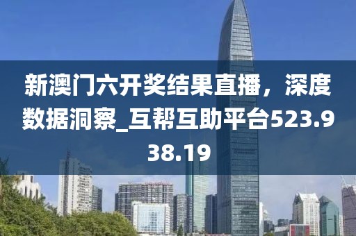 新澳門六開獎(jiǎng)結(jié)果直播，深度數(shù)據(jù)洞察_互幫互助平臺(tái)523.938.19