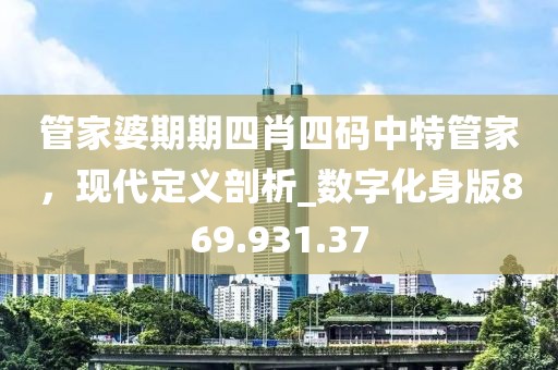 管家婆期期四肖四碼中特管家，現(xiàn)代定義剖析_數(shù)字化身版869.931.37