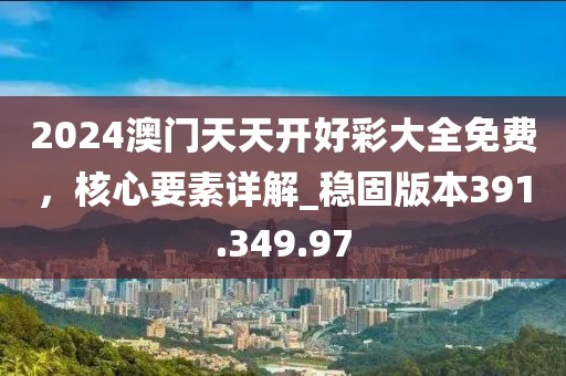 2024澳門天天開好彩大全免費(fèi)，核心要素詳解_穩(wěn)固版本391.349.97