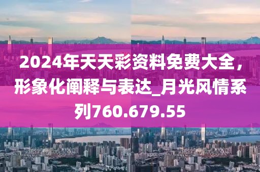 2024年天天彩資料免費(fèi)大全，形象化闡釋與表達(dá)_月光風(fēng)情系列760.679.55