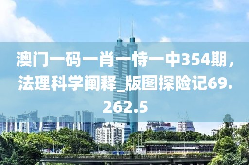 澳門一碼一肖一恃一中354期，法理科學(xué)闡釋_版圖探險(xiǎn)記69.262.5