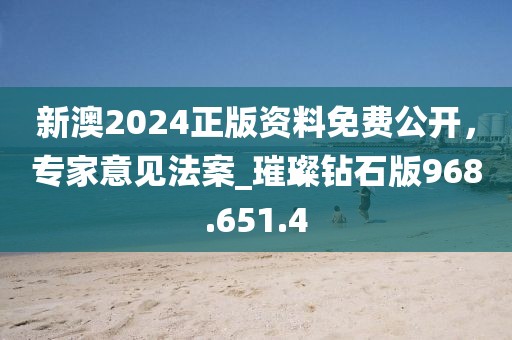 新澳2024正版資料免費(fèi)公開，專家意見法案_璀璨鉆石版968.651.4