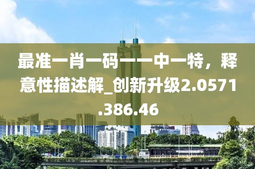 最準(zhǔn)一肖一碼一一中一特，釋意性描述解_創(chuàng)新升級2.0571.386.46