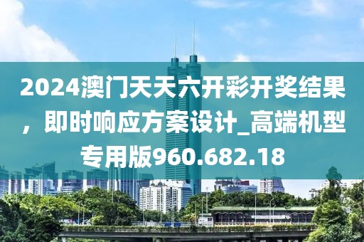 2024澳門天天六開彩開獎結(jié)果，即時響應(yīng)方案設(shè)計_高端機(jī)型專用版960.682.18