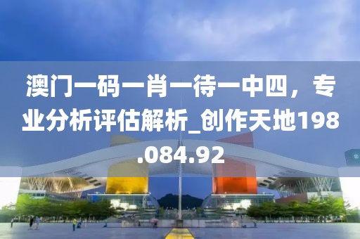 澳門一碼一肖一待一中四，專業(yè)分析評估解析_創(chuàng)作天地198.084.92