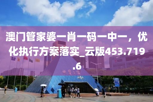 澳門管家婆一肖一碼一中一，優(yōu)化執(zhí)行方案落實_云版453.719.6