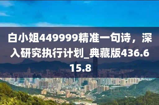白小姐449999精準(zhǔn)一句詩，深入研究執(zhí)行計劃_典藏版436.615.8