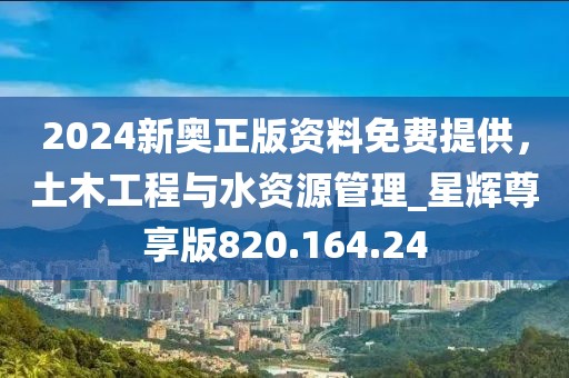 2024新奧正版資料免費提供，土木工程與水資源管理_星輝尊享版820.164.24