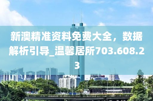 新澳精準(zhǔn)資料免費(fèi)大全，數(shù)據(jù)解析引導(dǎo)_溫馨居所703.608.23