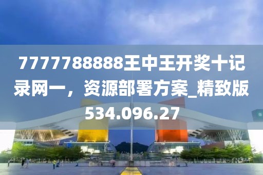 7777788888王中王開獎十記錄網一，資源部署方案_精致版534.096.27