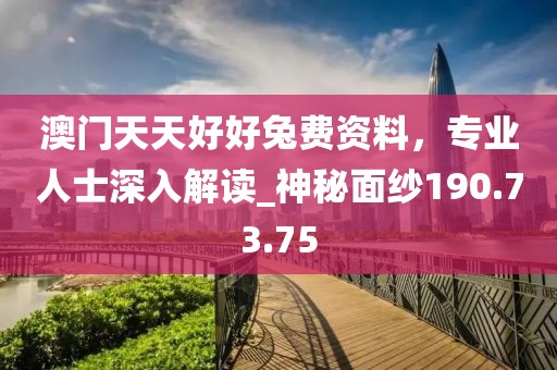 澳門天天好好兔費資料，專業(yè)人士深入解讀_神秘面紗190.73.75