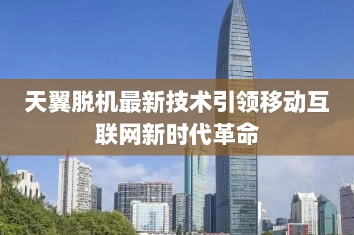 天翼脫機(jī)最新技術(shù)引領(lǐng)移動(dòng)互聯(lián)網(wǎng)新時(shí)代革命