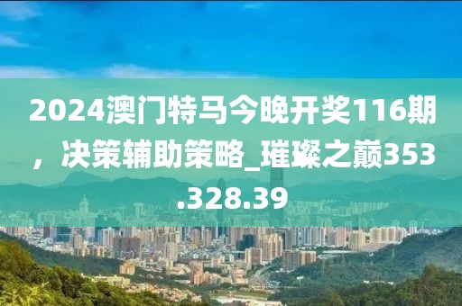 2024澳門特馬今晚開獎(jiǎng)116期，決策輔助策略_璀璨之巔353.328.39