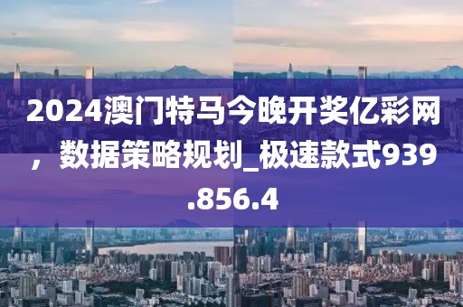 2024澳門特馬今晚開獎(jiǎng)億彩網(wǎng)，數(shù)據(jù)策略規(guī)劃_極速款式939.856.4