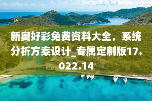 新奧好彩免費(fèi)資料大全，系統(tǒng)分析方案設(shè)計(jì)_專(zhuān)屬定制版17.022.14