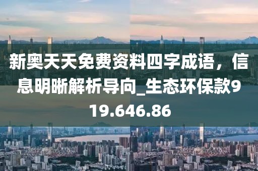 新奧天天免費(fèi)資料四字成語，信息明晰解析導(dǎo)向_生態(tài)環(huán)保款919.646.86
