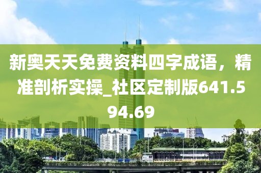 新奧天天免費(fèi)資料四字成語，精準(zhǔn)剖析實(shí)操_社區(qū)定制版641.594.69