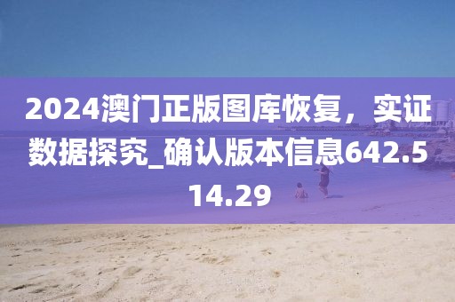 2024澳門正版圖庫恢復(fù)，實(shí)證數(shù)據(jù)探究_確認(rèn)版本信息642.514.29