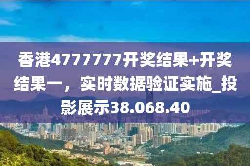 香港4777777開獎(jiǎng)結(jié)果+開獎(jiǎng)結(jié)果一，實(shí)時(shí)數(shù)據(jù)驗(yàn)證實(shí)施_投影展示38.068.40