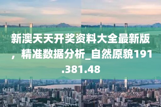新澳天天開獎(jiǎng)資料大全最新版，精準(zhǔn)數(shù)據(jù)分析_自然原貌191.381.48