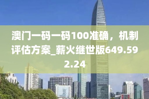 澳門一碼一碼100準(zhǔn)確，機(jī)制評估方案_薪火繼世版649.592.24