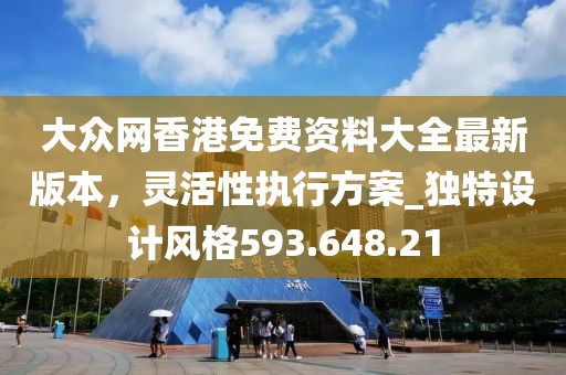 大眾網(wǎng)香港免費資料大全最新版本，靈活性執(zhí)行方案_獨特設計風格593.648.21